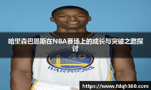 哈里森巴恩斯在NBA赛场上的成长与突破之路探讨