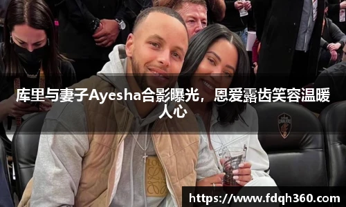 库里与妻子Ayesha合影曝光，恩爱露齿笑容温暖人心