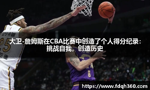 大卫-詹姆斯在CBA比赛中创造了个人得分纪录：挑战自我，创造历史