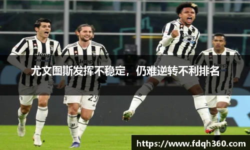 尤文图斯发挥不稳定，仍难逆转不利排名