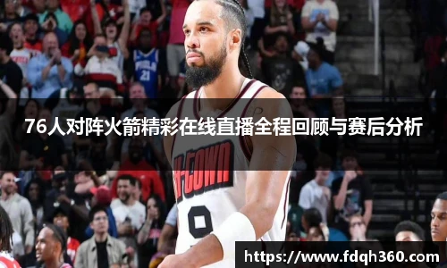 76人对阵火箭精彩在线直播全程回顾与赛后分析