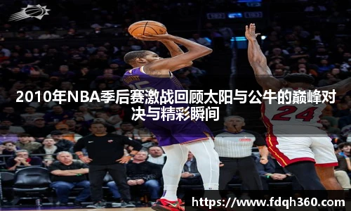2010年NBA季后赛激战回顾太阳与公牛的巅峰对决与精彩瞬间