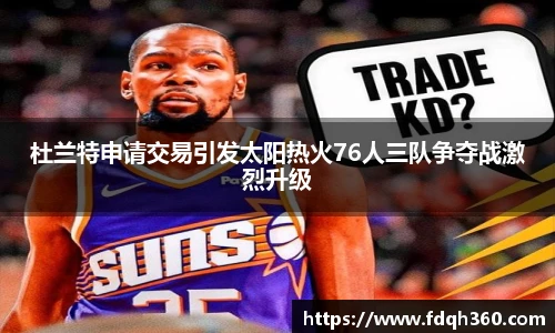 杜兰特申请交易引发太阳热火76人三队争夺战激烈升级