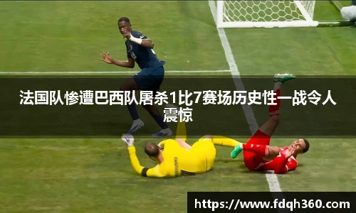 法国队惨遭巴西队屠杀1比7赛场历史性一战令人震惊